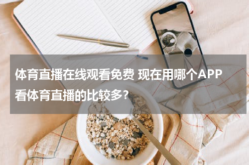 体育直播在线观看免费 现在用哪个APP看体育直播的比较多？