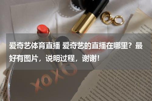 爱奇艺体育直播 爱奇艺的直播在哪里？最好有图片，说明过程，谢谢！