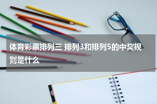 体育彩票排列三 排列3和排列5的中奖规则是什么