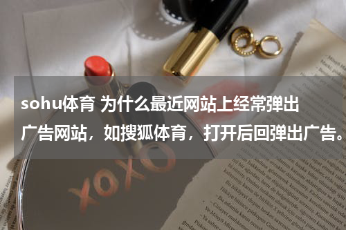 sohu体育 为什么最近网站上经常弹出广告网站，如搜狐体育，打开后回弹出广告。 如何避免