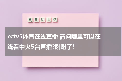 cctv5体育在线直播 请问哪里可以在线看中央5台直播?谢谢了!