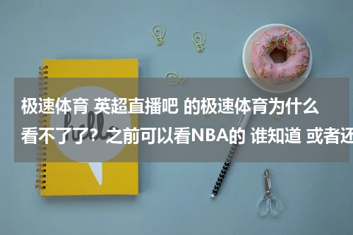 极速体育 英超直播吧 的极速体育为什么看不了了？之前可以看NBA的 谁知道 或者还有哪里可以看