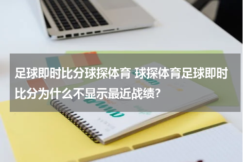 足球即时比分球探体育 球探体育足球即时比分为什么不显示最近战绩？