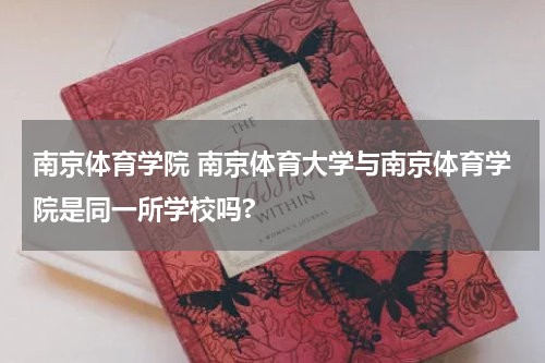 南京体育学院 南京体育大学与南京体育学院是同一所学校吗?