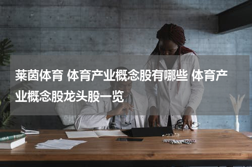 莱茵体育 体育产业概念股有哪些 体育产业概念股龙头股一览