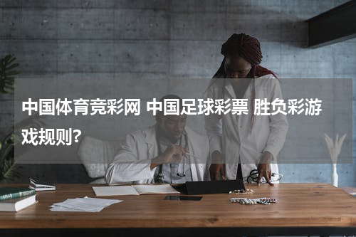 中国体育竞彩网 中国足球彩票 胜负彩游戏规则?