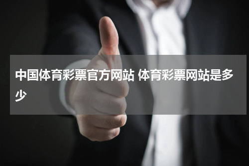 中国体育彩票官方网站 体育彩票网站是多少