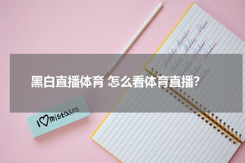 黑白直播体育 怎么看体育直播？