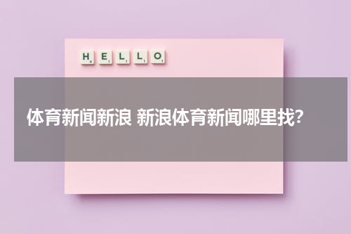 体育新闻新浪 新浪体育新闻哪里找？