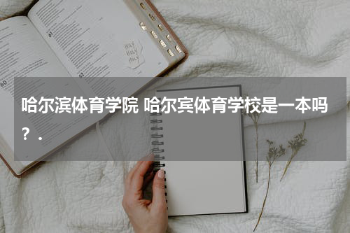 哈尔滨体育学院 哈尔宾体育学校是一本吗？.
