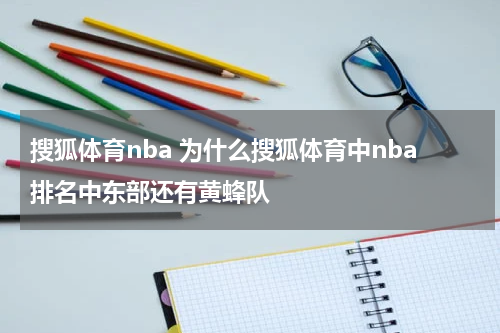 搜狐体育nba 为什么搜狐体育中nba排名中东部还有黄蜂队