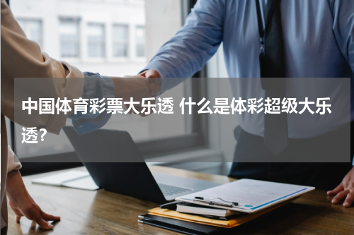中国体育彩票大乐透 什么是体彩超级大乐透？