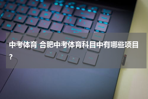 中考体育 合肥中考体育科目中有哪些项目？