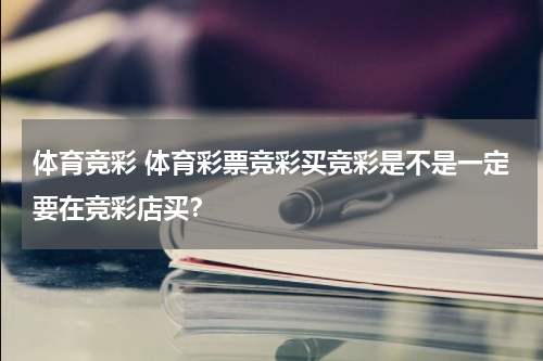 体育竞彩 体育彩票竞彩买竞彩是不是一定要在竞彩店买？