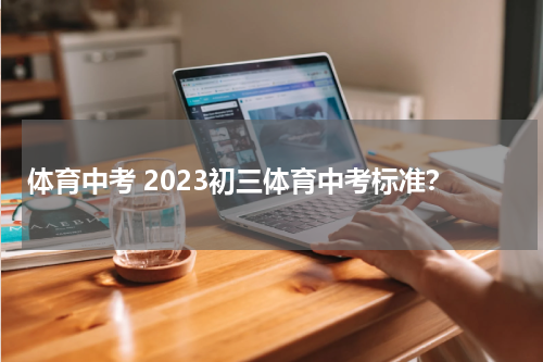 体育中考 2023初三体育中考标准？