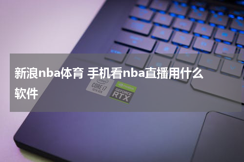 新浪nba体育 手机看nba直播用什么软件