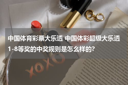 中国体育彩票大乐透 中国体彩超级大乐透1-8等奖的中奖规则是怎么样的?