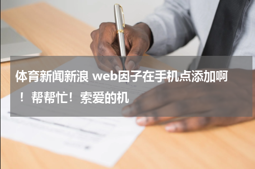 体育新闻新浪 web因子在手机点添加啊 ！帮帮忙！索爱的机