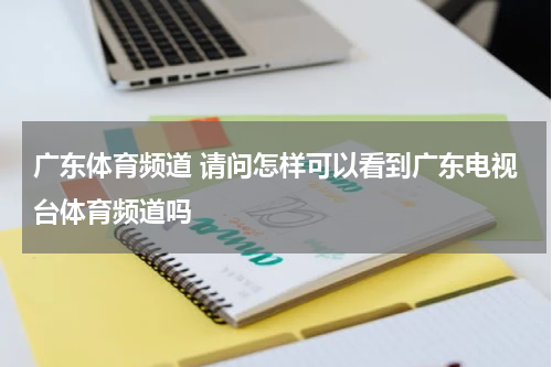 广东体育频道 请问怎样可以看到广东电视台体育频道吗