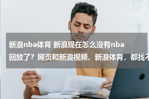 新浪nba体育 新浪现在怎么没有nba回放了？网页和新浪视频、新浪体育，都找不到了，以前在这三个地方都能看回放，现
