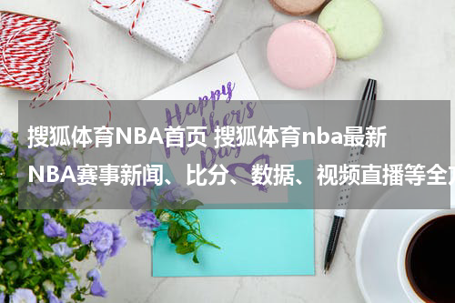 搜狐体育NBA首页 搜狐体育nba最新NBA赛事新闻、比分、数据、视频直播等全方位报道