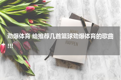 劲爆体育 给推荐几首篮球劲爆体育的歌曲!!!