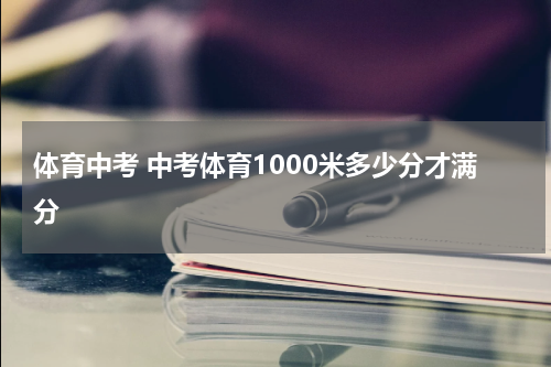 体育中考 中考体育1000米多少分才满分