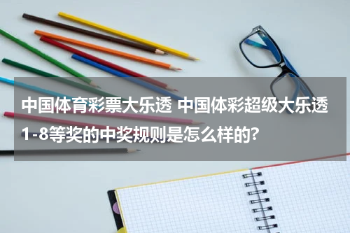 中国体育彩票大乐透 中国体彩超级大乐透1-8等奖的中奖规则是怎么样的?
