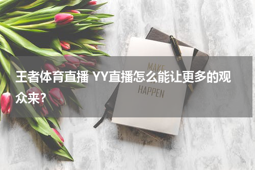 王者体育直播 YY直播怎么能让更多的观众来？
