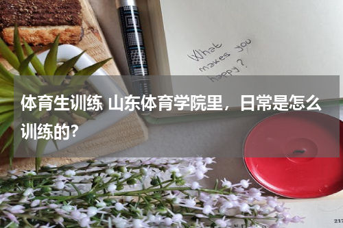 体育生训练 山东体育学院里，日常是怎么训练的？