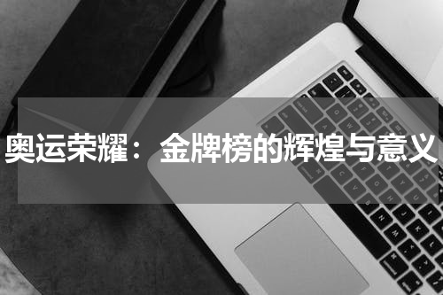 奥运荣耀：金牌榜的辉煌与意义