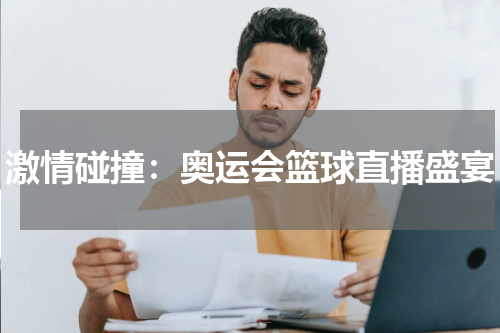 激情碰撞：奥运会篮球直播盛宴