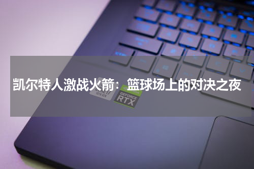 凯尔特人激战火箭：篮球场上的对决之夜