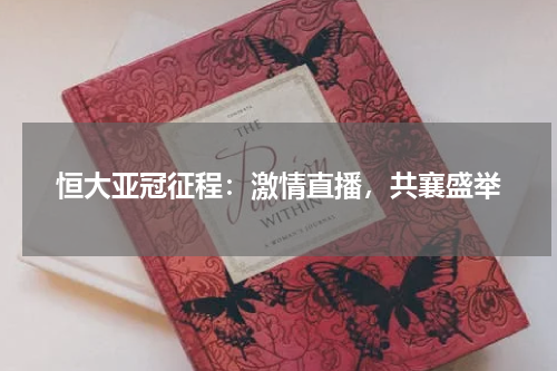 恒大亚冠征程：激情直播，共襄盛举