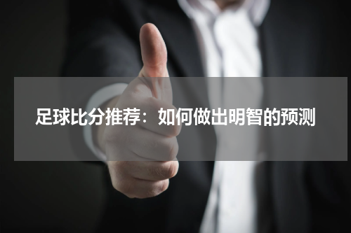 足球比分推荐：如何做出明智的预测