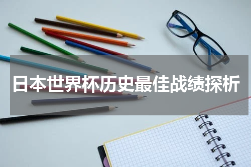 日本世界杯历史最佳战绩探析