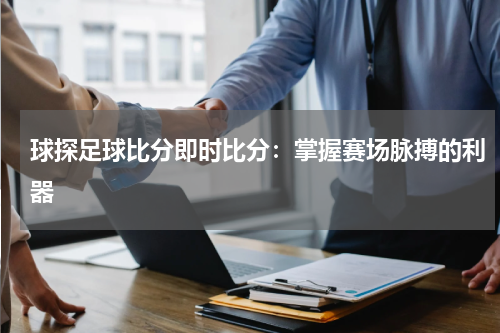 球探足球比分即时比分：掌握赛场脉搏的利器