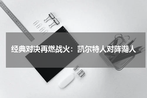 经典对决再燃战火：凯尔特人对阵湖人