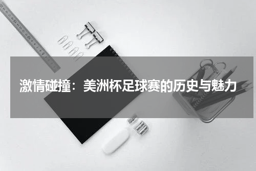 激情碰撞：美洲杯足球赛的历史与魅力