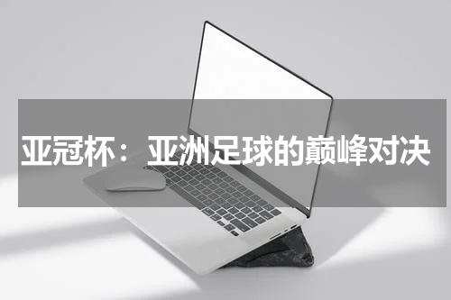 亚冠杯：亚洲足球的巅峰对决