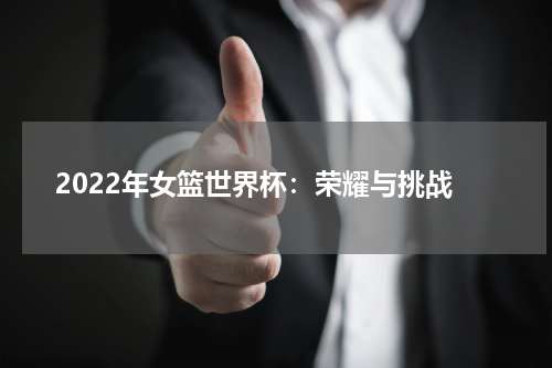 2022年女篮世界杯：荣耀与挑战