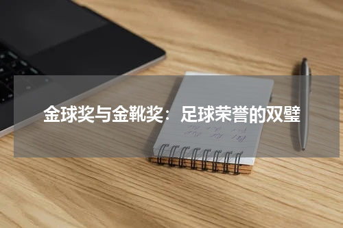 金球奖与金靴奖：足球荣誉的双璧