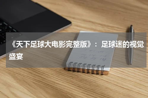 《天下足球大电影完整版》：足球迷的视觉盛宴