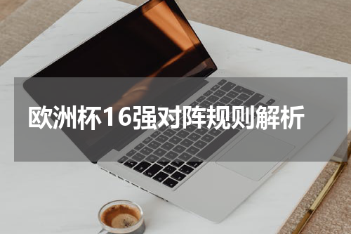 欧洲杯16强对阵规则解析