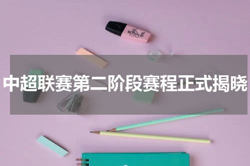 中超联赛第二阶段赛程正式揭晓