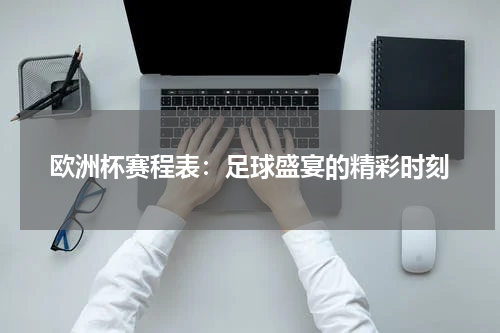 欧洲杯赛程表：足球盛宴的精彩时刻