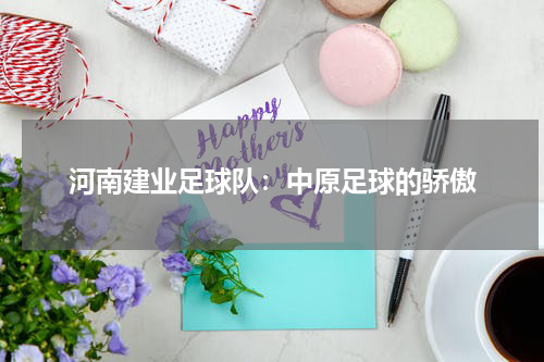 河南建业足球队：中原足球的骄傲