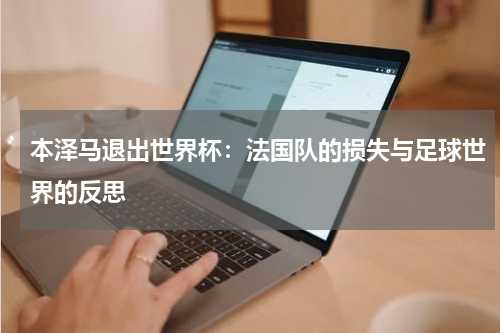 本泽马退出世界杯：法国队的损失与足球世界的反思