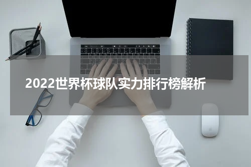 2022世界杯球队实力排行榜解析