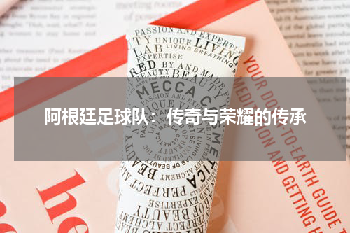 阿根廷足球队：传奇与荣耀的传承